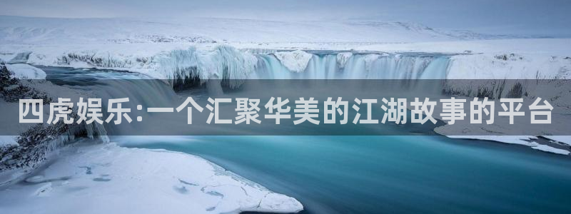 德国2元彩票集团：四虎娱乐:一个汇聚华美的江湖故事的平台