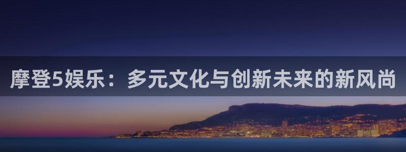 www.2元彩票体育.com：摩登5娱乐：多元文化与创新未来的新风尚