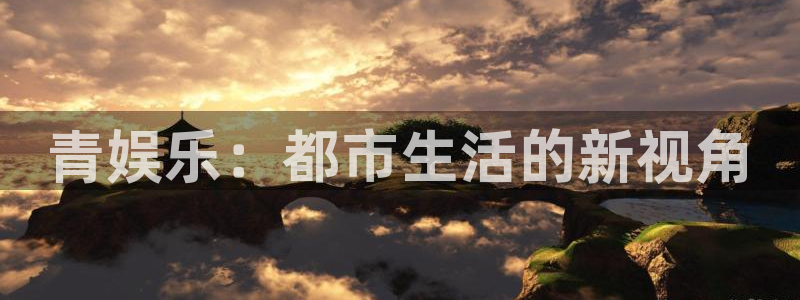 2元彩票2登录入口：青娱乐：都市生活的新视角