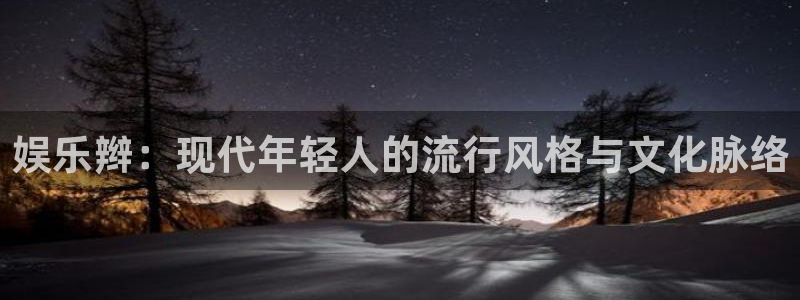 2元彩票2体育登录入口：娱乐辫：现代年轻人的流行风格与文化脉络