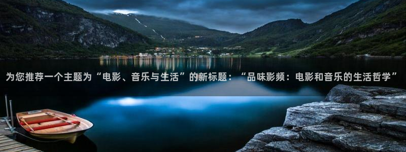 2元彩票体育用品：为您推荐一个主题为“电影、音乐与生活”的新标题：“品味影频：电影和音乐的生活哲学”