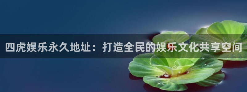 2元彩票体育热门赛事有哪些：四虎娱乐永久地址：打造全民的娱乐文化共享空间