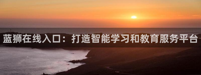 2元彩票凯捷注册：蓝狮在线入口：打造智能学习和教育服务平台