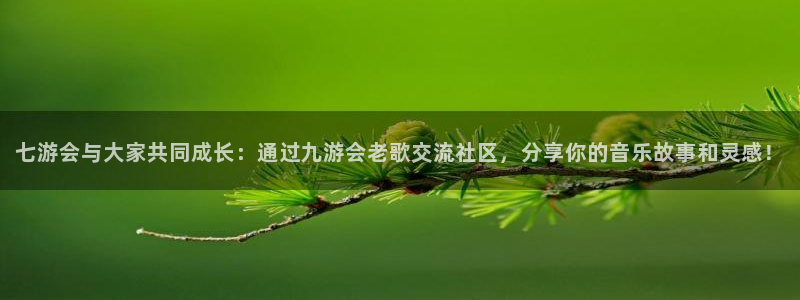 2元彩票体育f开户：七游会与大家共同成长：通过九游会老歌交流社区，分享你的音乐故事和灵感！