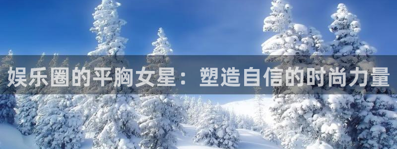 3d和值走势图2元网：娱乐圈的平胸女星：塑造自信的时尚力量