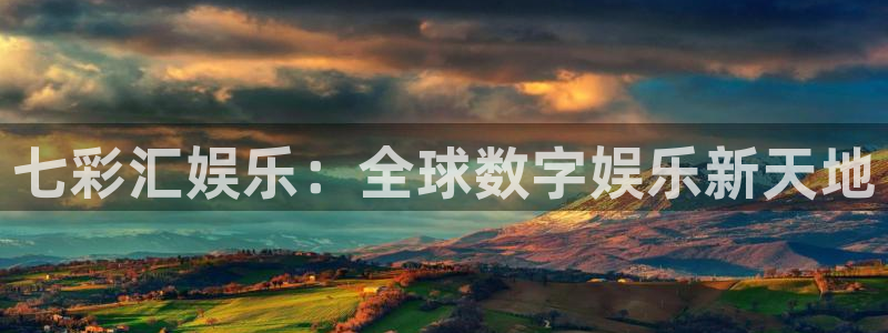 2元彩票体育代理：七彩汇娱乐：全球数字娱乐新天地
