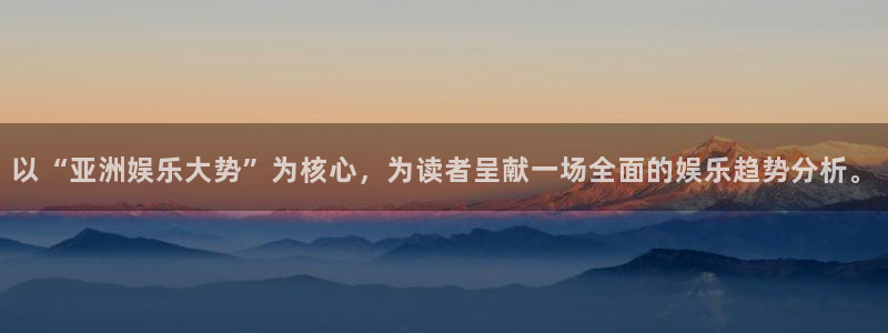 2元彩票体育f开号：以“亚洲娱乐大势”为核心，为读者呈献一场全面的娱乐趋势分析。