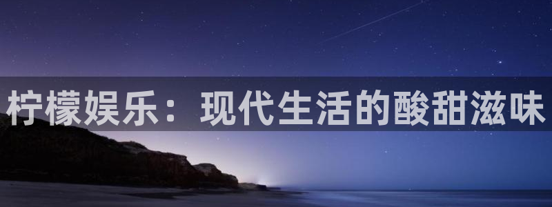 2元彩票凯捷开号链接：柠檬娱乐：现代生活的酸甜滋味
