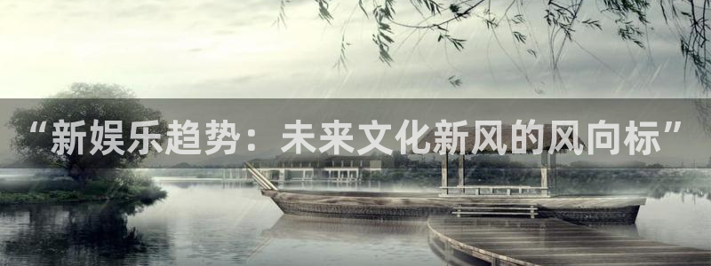 2元网：“新娱乐趋势：未来文化新风的风向标”
