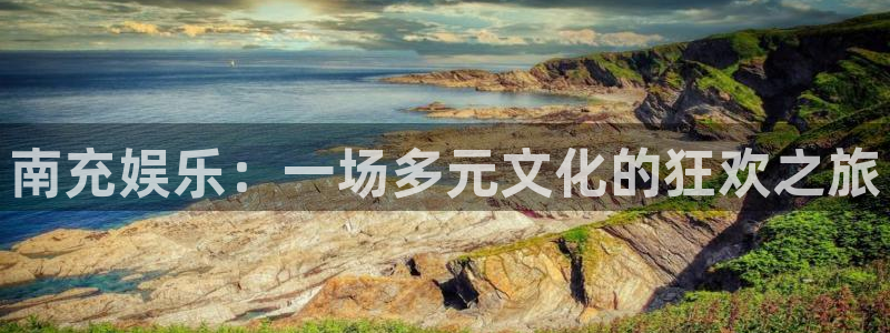 2元彩票体育凯捷登陆：南充娱乐：一场多元文化的狂欢之旅