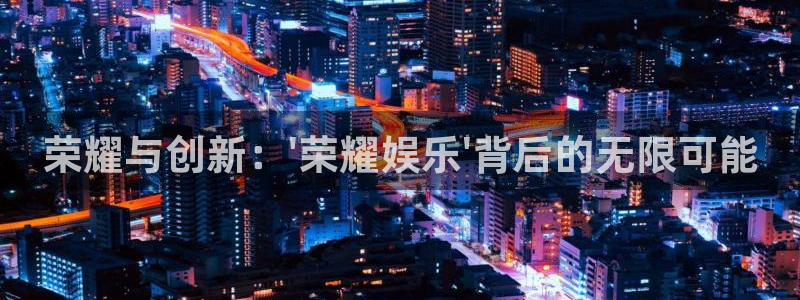 2元彩票体育代理：荣耀与创新：\'荣耀娱乐\'背后的无限可能