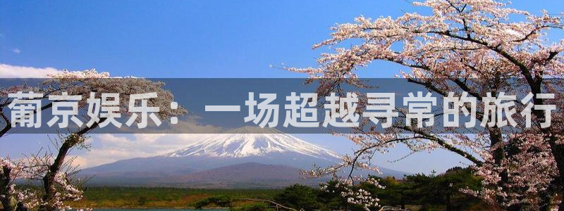 2元彩票平台：葡京娱乐：一场超越寻常的旅行