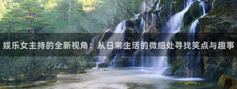 2元彩票凯捷开号链接：娱乐女主持的全新视角：从日常生活的微细处寻找笑点与趣事